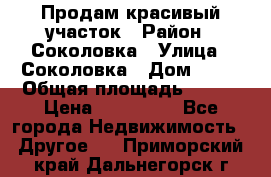 Продам красивый участок › Район ­ Соколовка › Улица ­ Соколовка › Дом ­ 18 › Общая площадь ­ 100 › Цена ­ 300 000 - Все города Недвижимость » Другое   . Приморский край,Дальнегорск г.